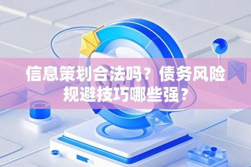 信息策划合法吗？债务风险规避技巧哪些强？